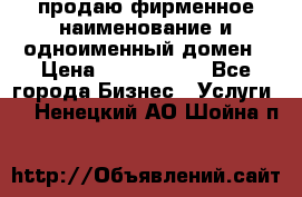 продаю фирменное наименование и одноименный домен › Цена ­ 3 000 000 - Все города Бизнес » Услуги   . Ненецкий АО,Шойна п.